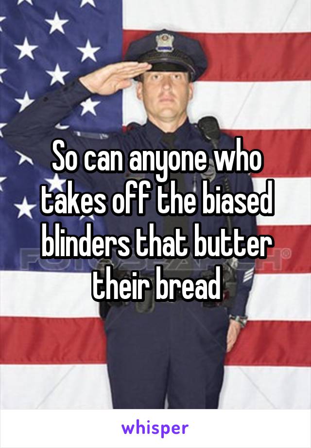 So can anyone who takes off the biased blinders that butter their bread