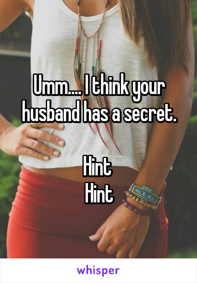 Umm.... I think your husband has a secret.

Hint 
Hint