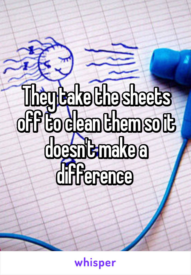 They take the sheets off to clean them so it doesn't make a difference 