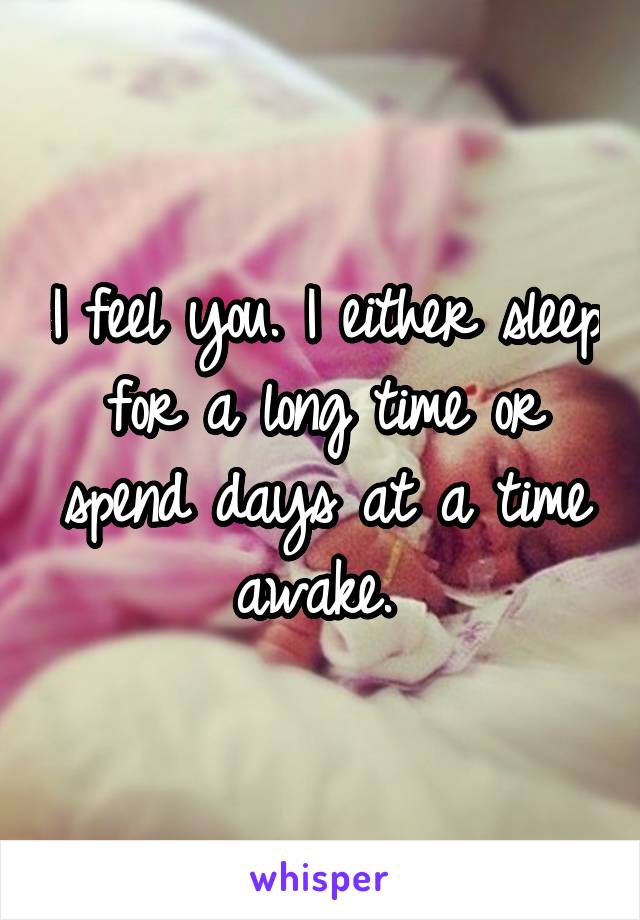 I feel you. I either sleep for a long time or spend days at a time awake. 