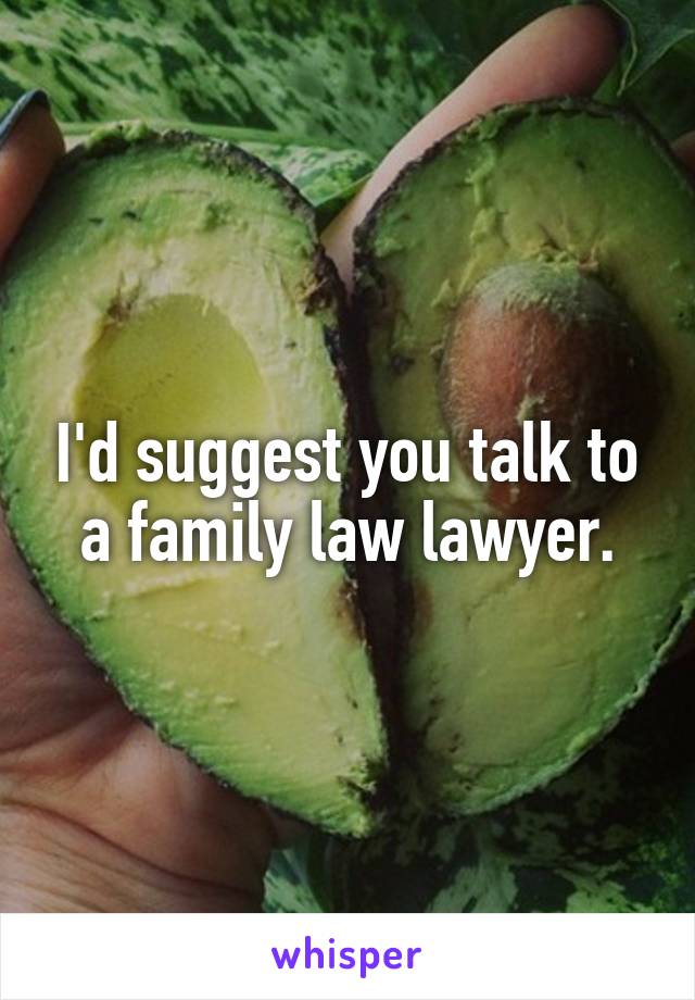 I'd suggest you talk to a family law lawyer.