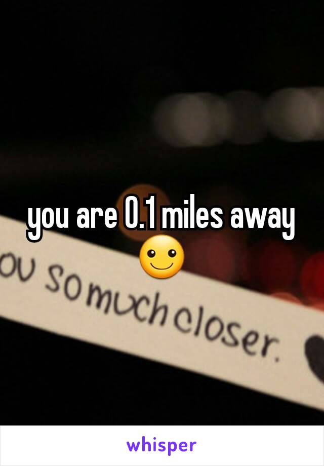 you are 0.1 miles away ☺