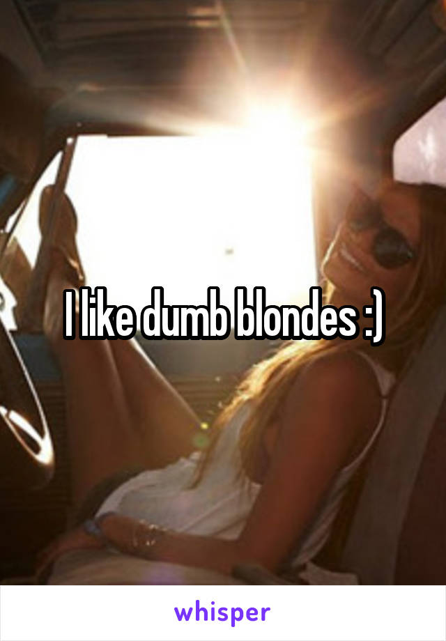 I like dumb blondes :)