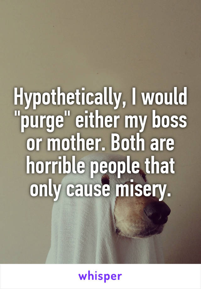 Hypothetically, I would "purge" either my boss or mother. Both are horrible people that only cause misery.