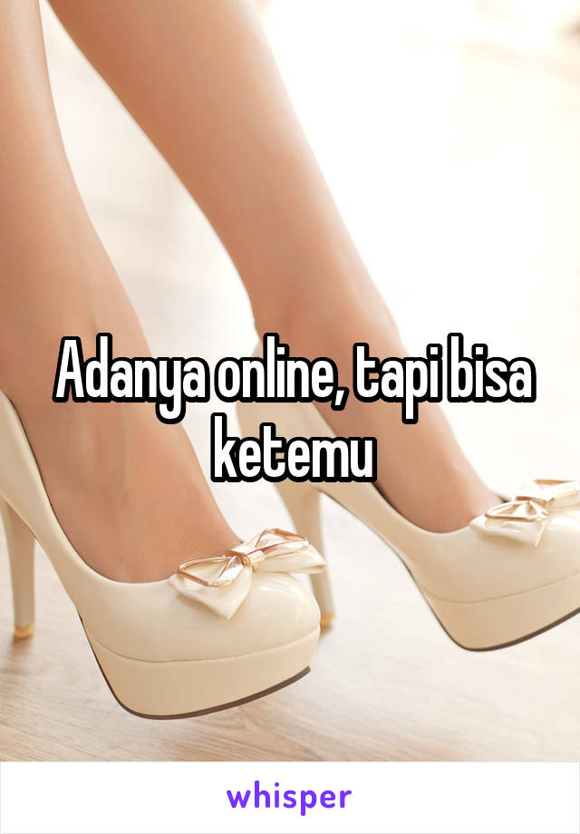 Adanya online, tapi bisa ketemu