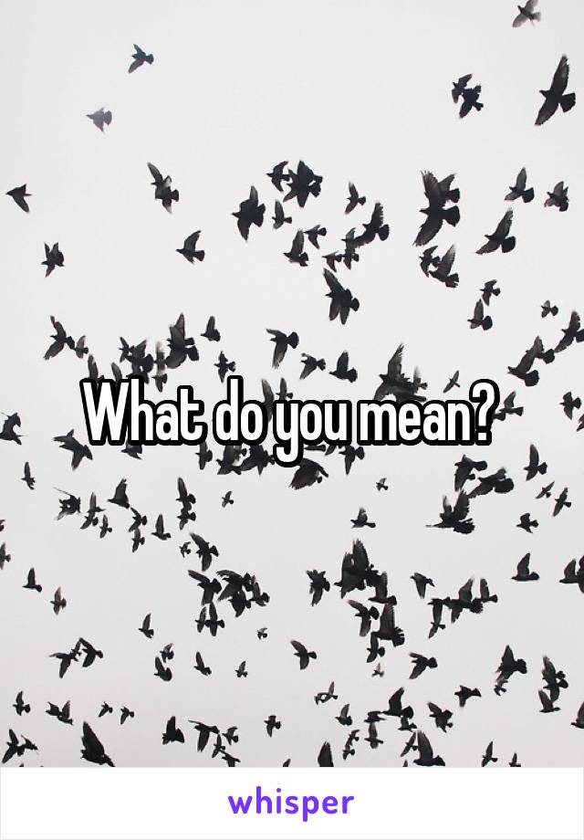 What do you mean? 