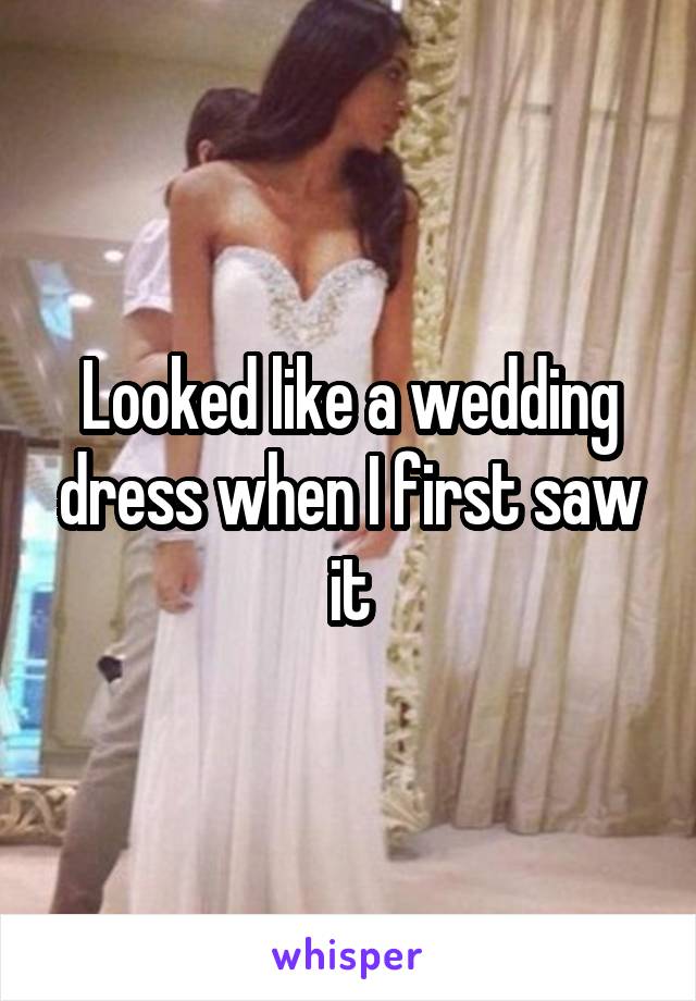 Looked like a wedding dress when I first saw it