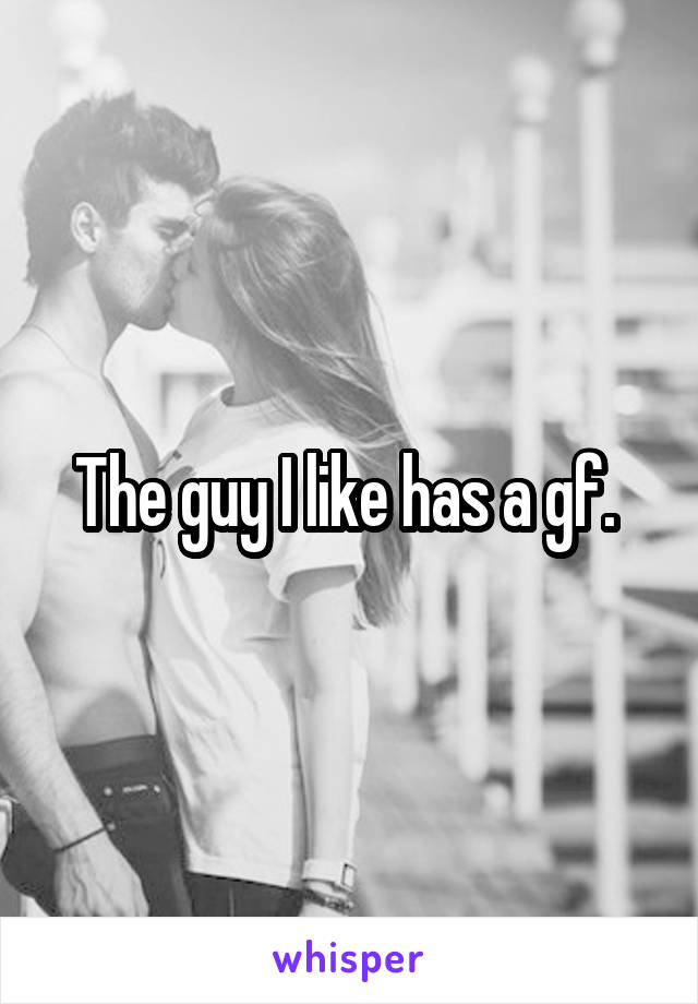 The guy I like has a gf. 