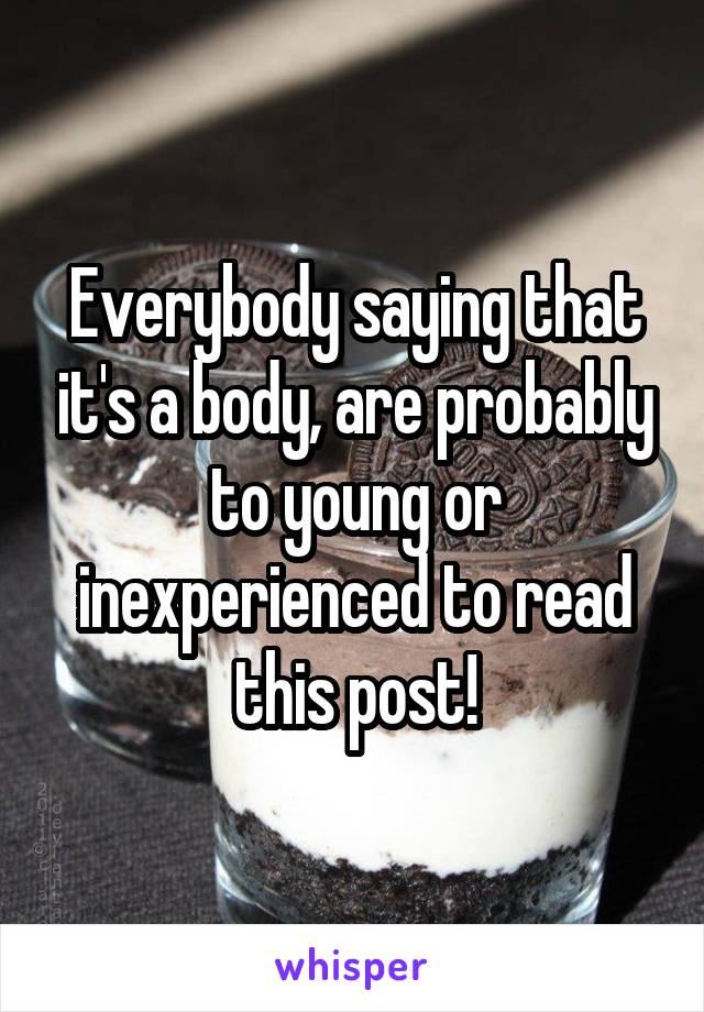 Everybody saying that it's a body, are probably to young or inexperienced to read this post!