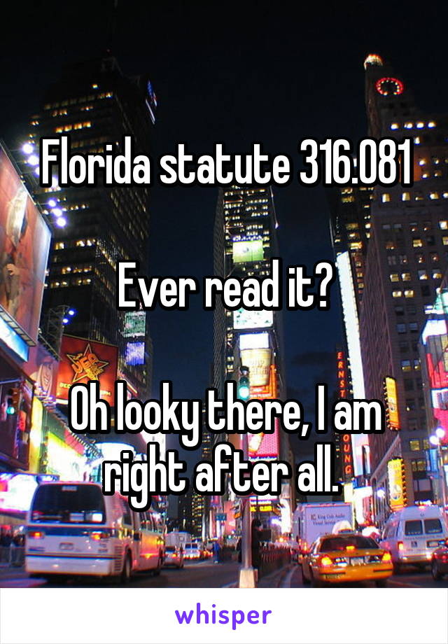 Florida statute 316.081

Ever read it?

Oh looky there, I am right after all. 