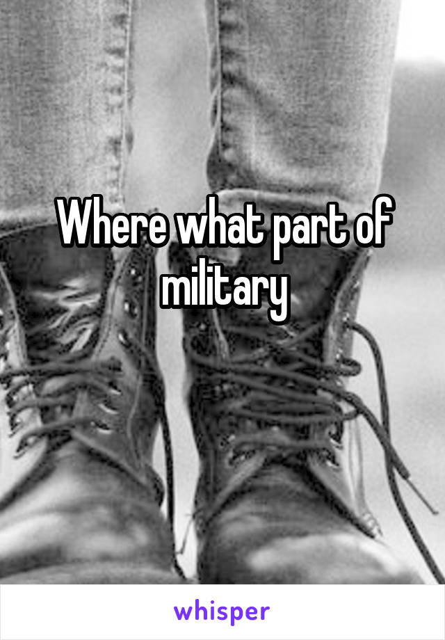 Where what part of military

