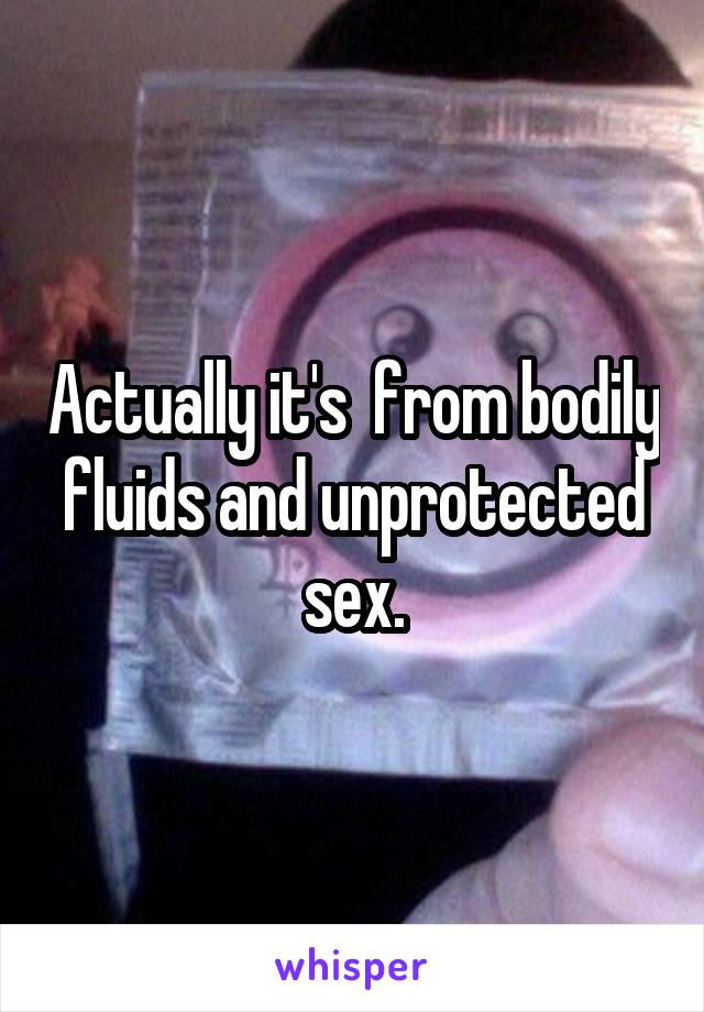 Actually it's  from bodily fluids and unprotected sex.