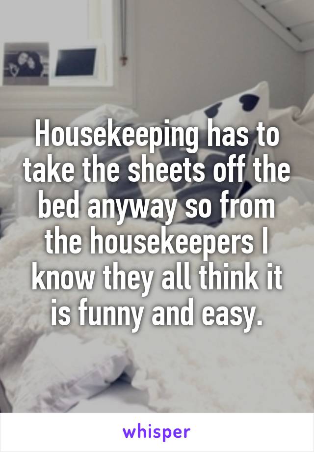 Housekeeping has to take the sheets off the bed anyway so from the housekeepers I know they all think it is funny and easy.