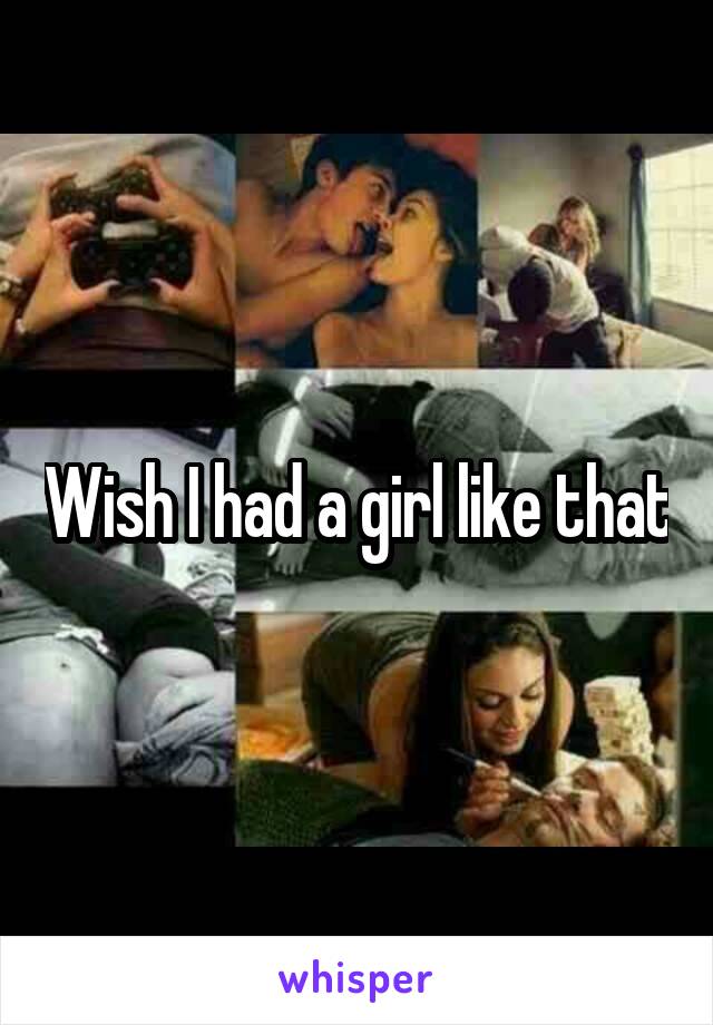 Wish I had a girl like that