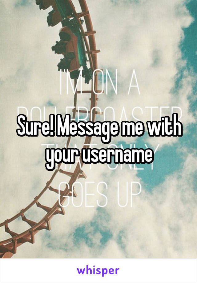 Sure! Message me with your username