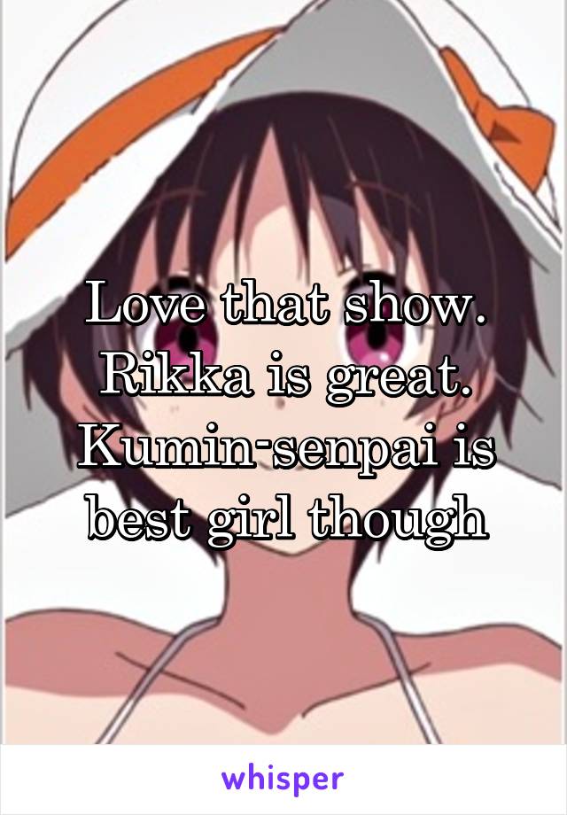 Love that show. Rikka is great. Kumin-senpai is best girl though