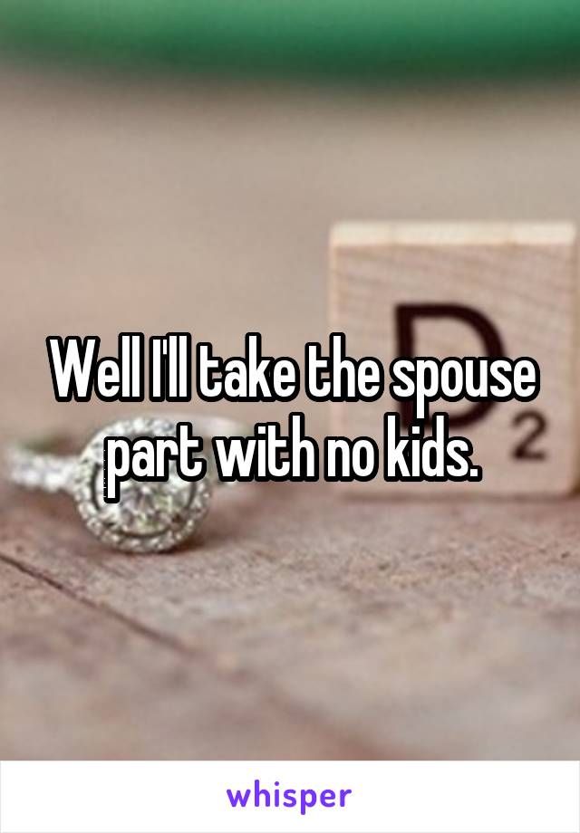 Well I'll take the spouse part with no kids.