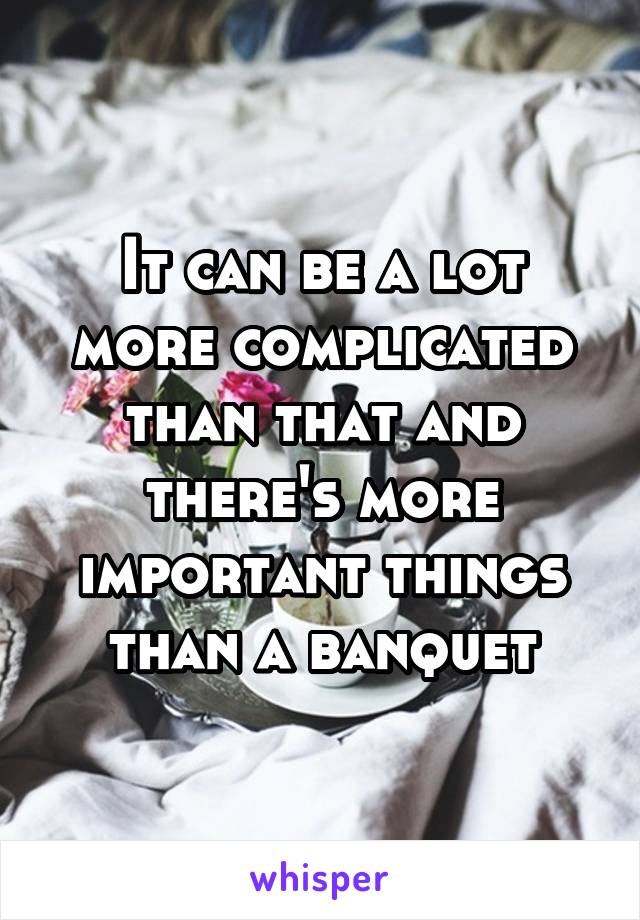 It can be a lot more complicated than that and there's more important things than a banquet