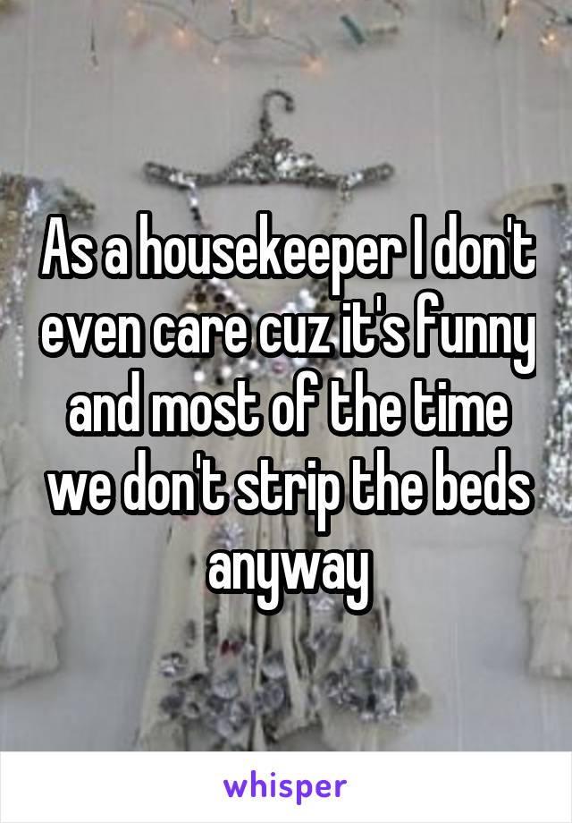 As a housekeeper I don't even care cuz it's funny and most of the time we don't strip the beds anyway