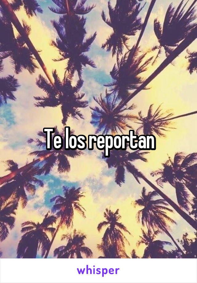 Te los reportan