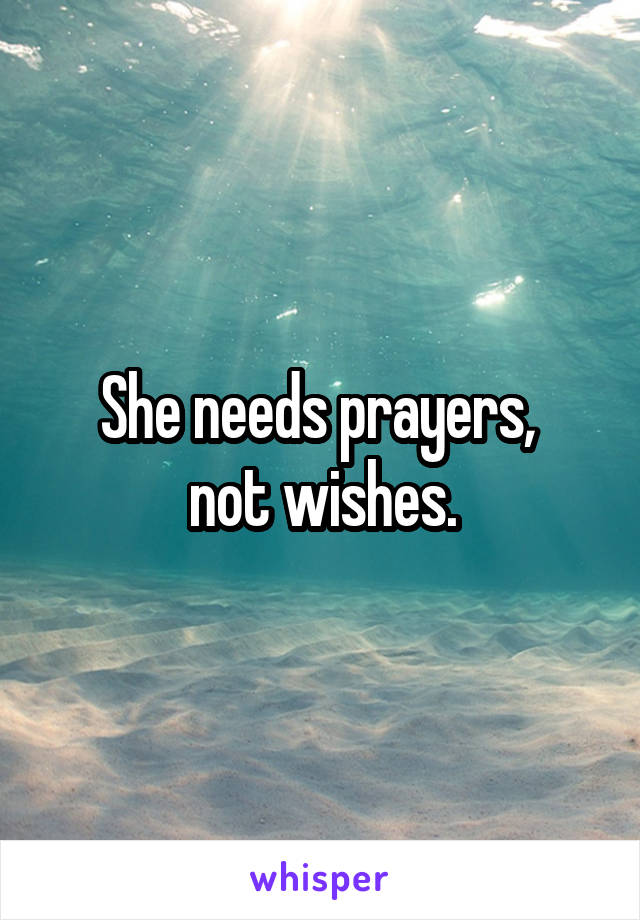 She needs prayers, 
not wishes.