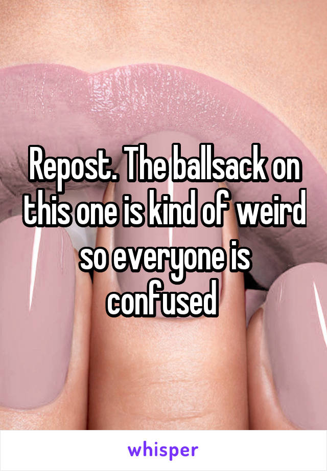 Repost. The ballsack on this one is kind of weird so everyone is confused 