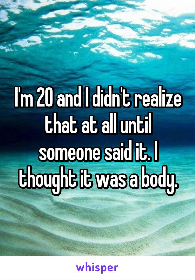 I'm 20 and I didn't realize that at all until someone said it. I thought it was a body.