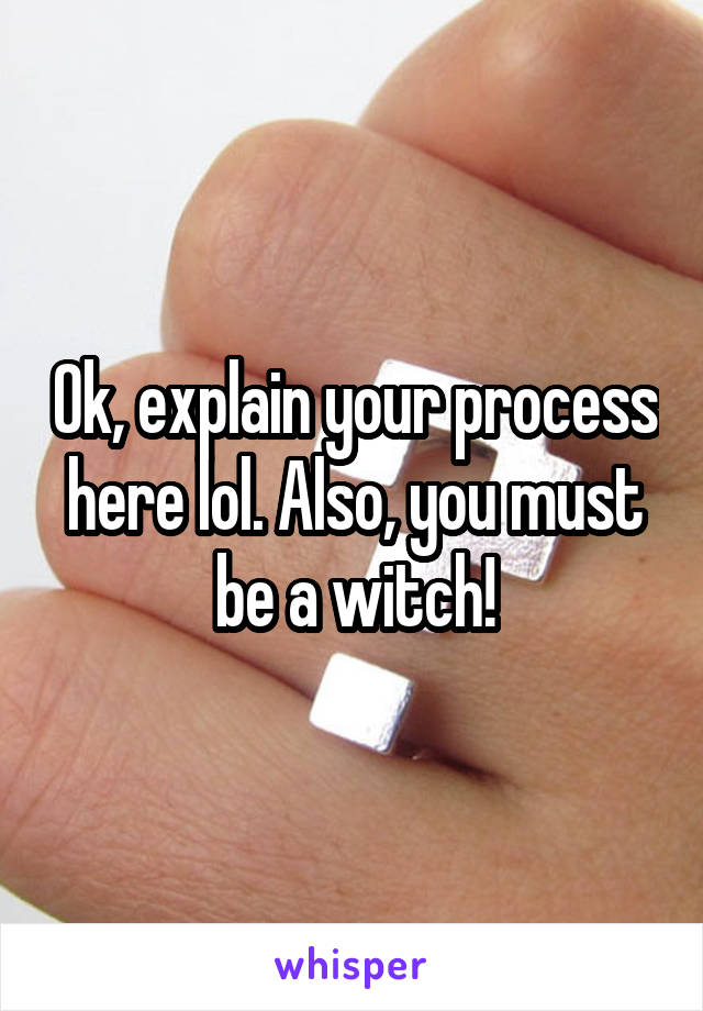 Ok, explain your process here lol. Also, you must be a witch!