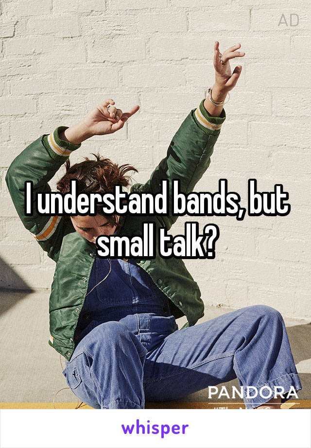 I understand bands, but small talk?