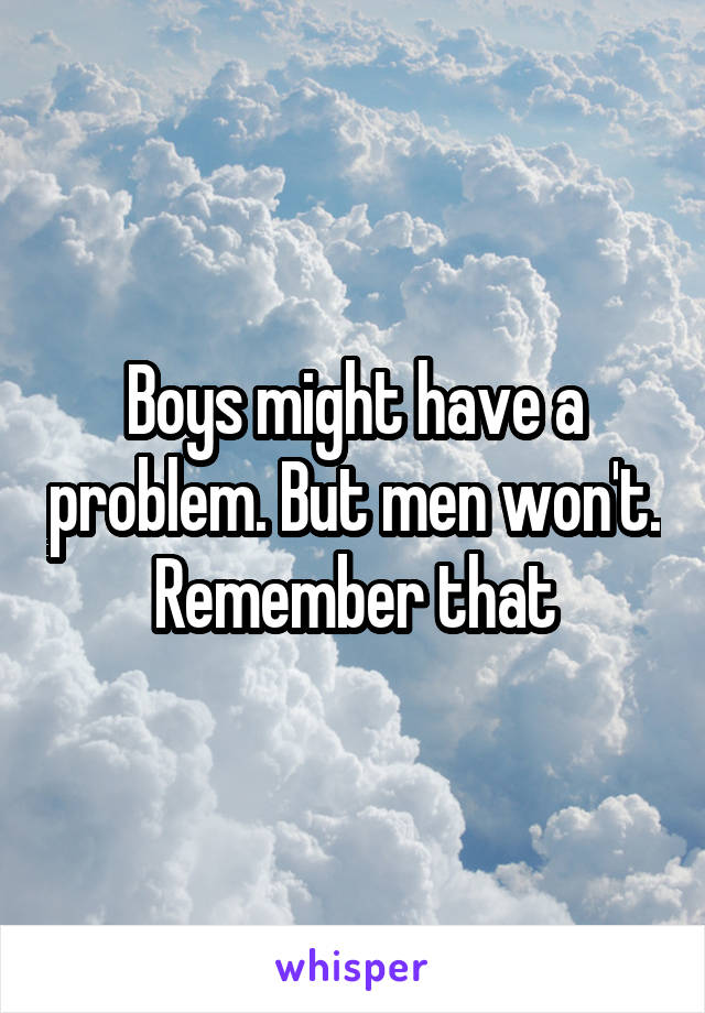 Boys might have a problem. But men won't. Remember that