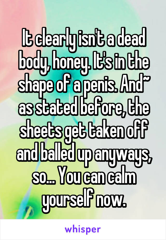 It clearly isn't a dead body, honey. It's in the shape of a penis. And~ as stated before, the sheets get taken off and balled up anyways, so... You can calm yourself now.