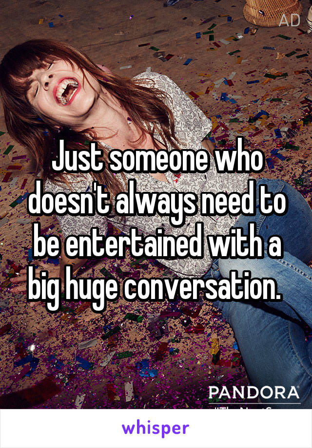 Just someone who doesn't always need to be entertained with a big huge conversation. 