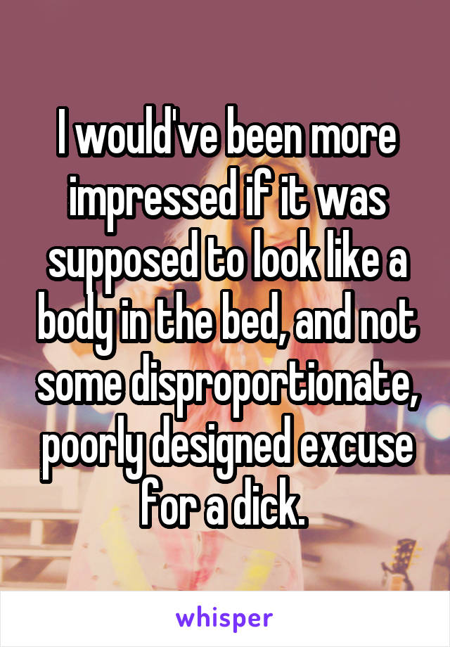 I would've been more impressed if it was supposed to look like a body in the bed, and not some disproportionate, poorly designed excuse for a dick. 