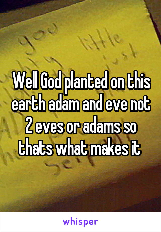 Well God planted on this earth adam and eve not 2 eves or adams so thats what makes it 