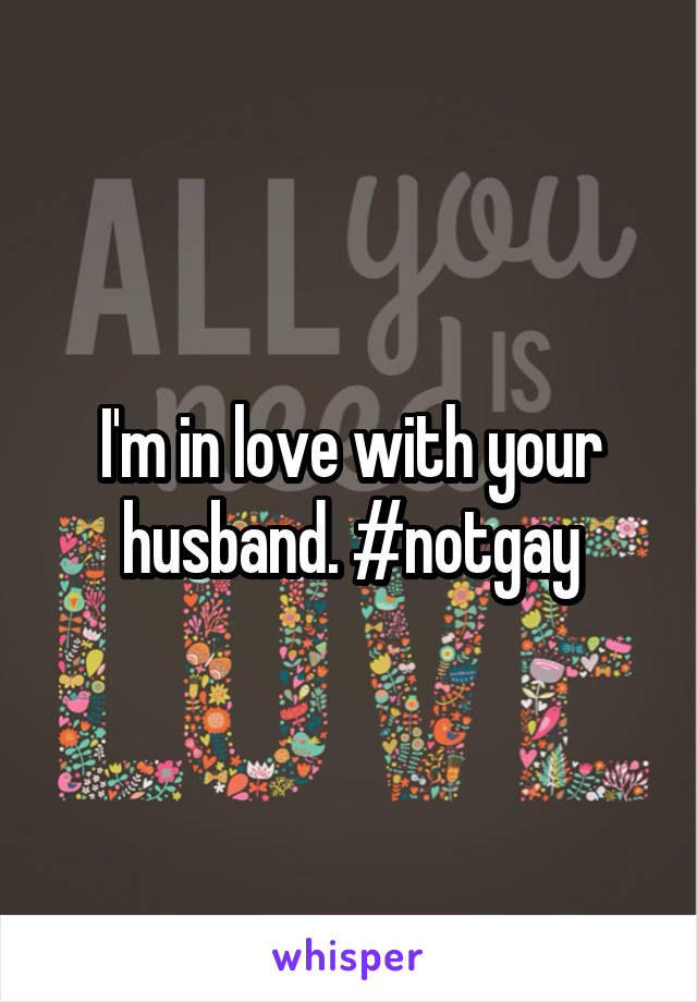 I'm in love with your husband. #notgay