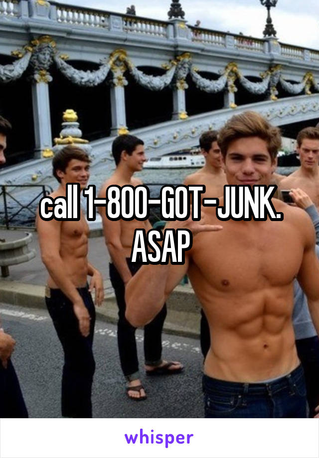 call 1-800-GOT-JUNK. ASAP