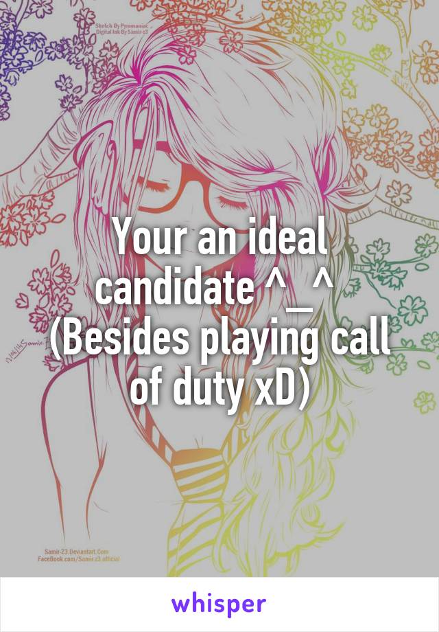 Your an ideal candidate ^_^ 
(Besides playing call of duty xD)