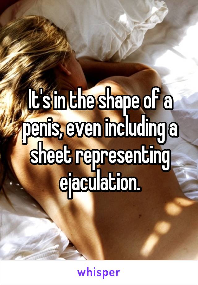 It's in the shape of a penis, even including a sheet representing ejaculation.