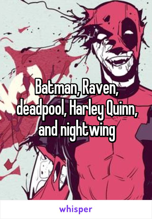 Batman, Raven, deadpool, Harley Quinn, and nightwing