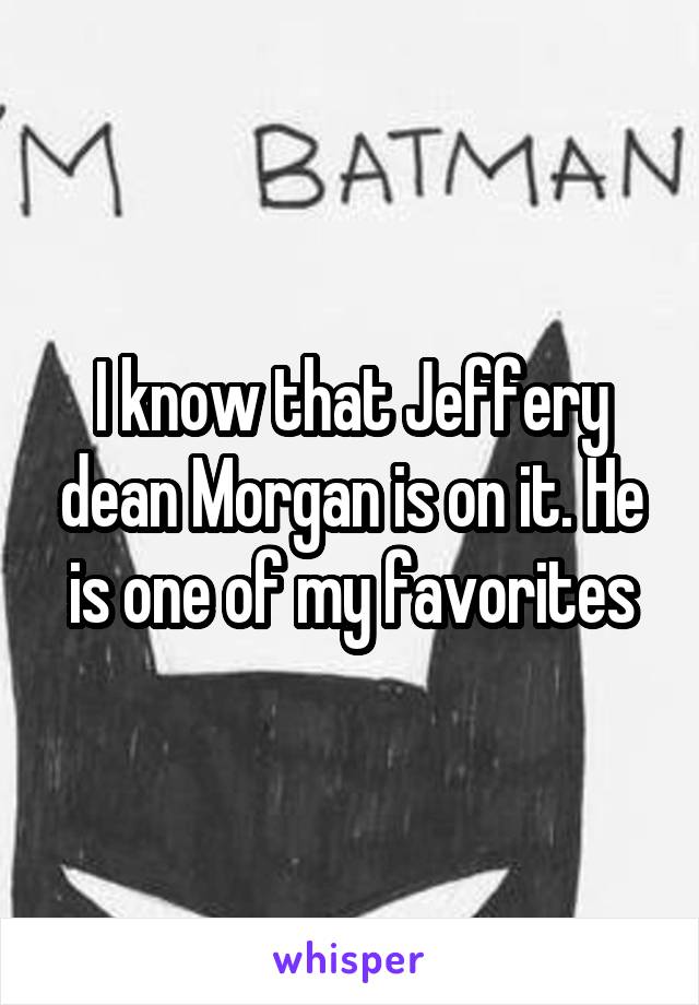 I know that Jeffery dean Morgan is on it. He is one of my favorites