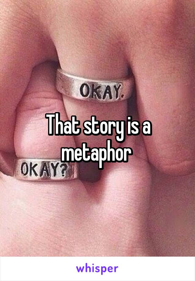 That story is a metaphor 