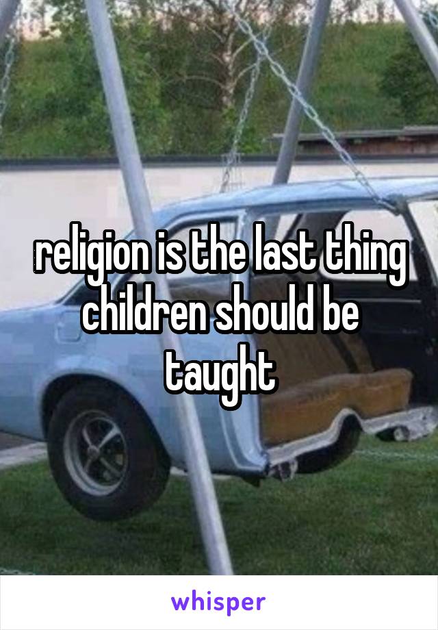 religion is the last thing children should be taught