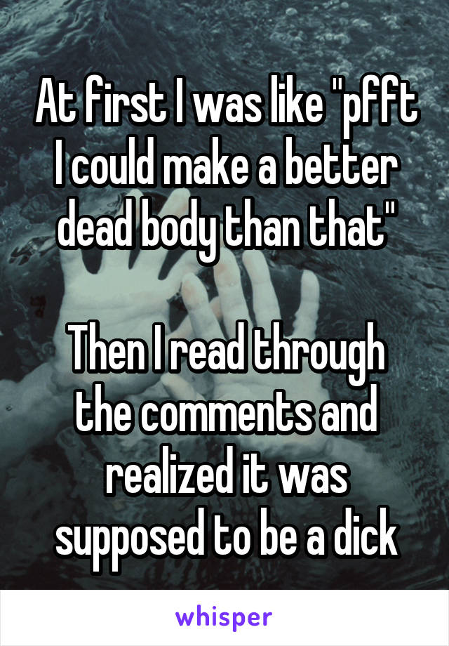 At first I was like "pfft I could make a better dead body than that"

Then I read through the comments and realized it was supposed to be a dick