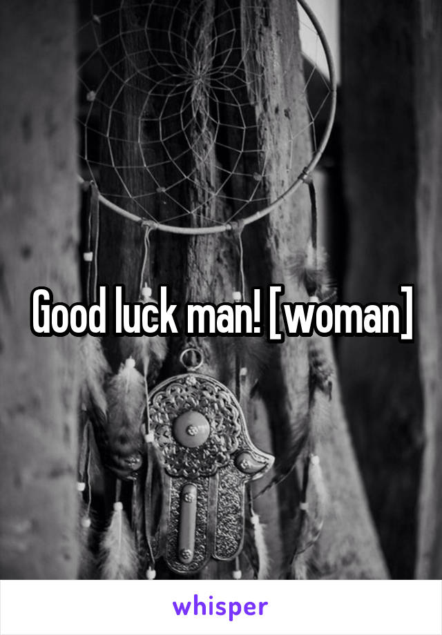 Good luck man! [woman]