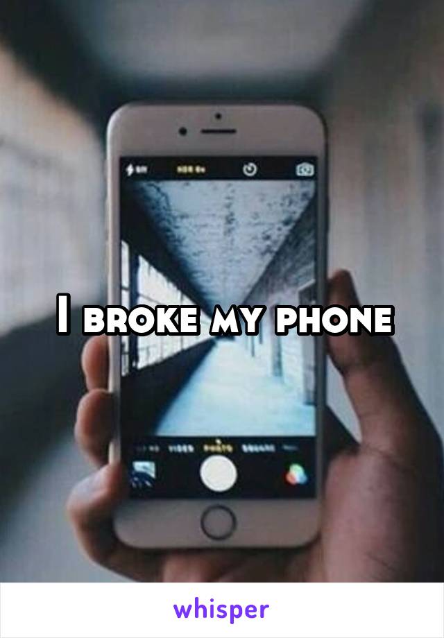 I broke my phone