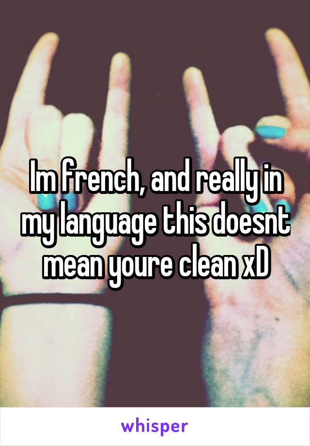 Im french, and really in my language this doesnt mean youre clean xD