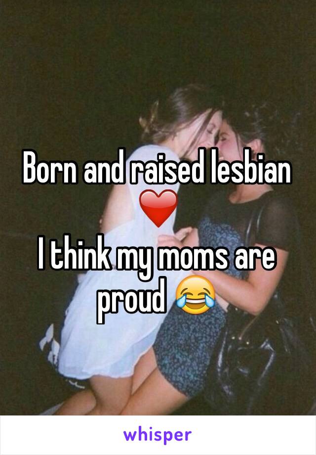 Born and raised lesbian ❤️
I think my moms are proud 😂