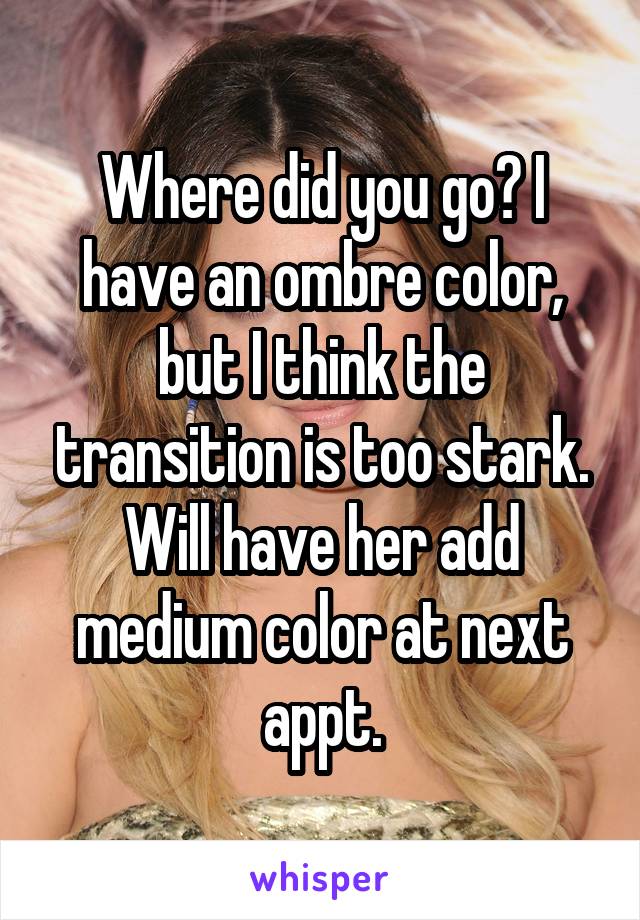 Where did you go? I have an ombre color, but I think the transition is too stark. Will have her add medium color at next appt.