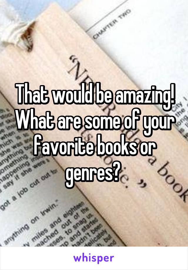 That would be amazing! What are some of your favorite books or genres? 