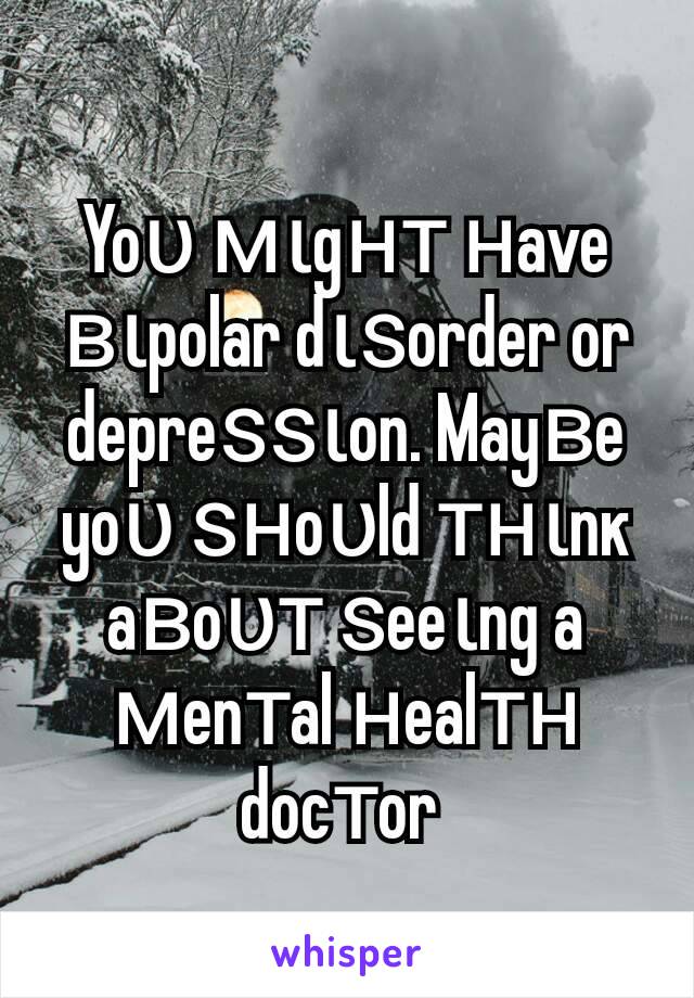 Yoυ мιgнт нave вιpolar dιѕorder or depreѕѕιon. Mayвe yoυ ѕнoυld тнιnĸ aвoυт ѕeeιng a мenтal нealтн docтor 